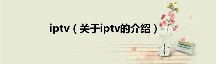 关于iptv的介绍(iptv)
