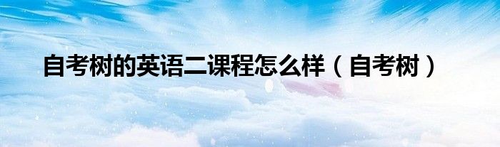 自考树(自考树的英语二课程怎么样)