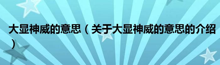 关于大显神威的意思的介绍(大显神威的意思)