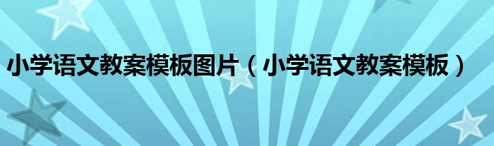 小学语文教案模板(小学语文教案模板图片)