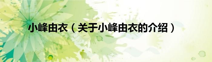 关于小峰由衣的介绍(小峰由衣)