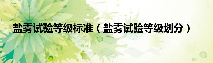 盐雾试验等级划分(盐雾试验等级标准)
