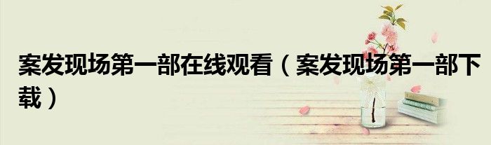 案发现场第一部下载(案发现场第一部在线观看)