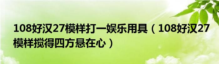108好汉27模样搅得四方悬在心(108好汉27模样打一娱乐用具)