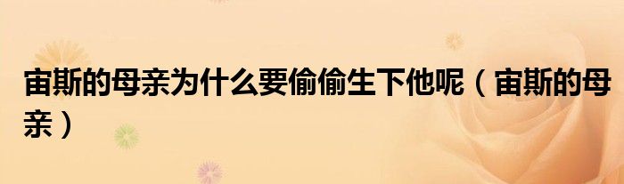 宙斯的母亲(宙斯的母亲为什么要偷偷生下他呢)