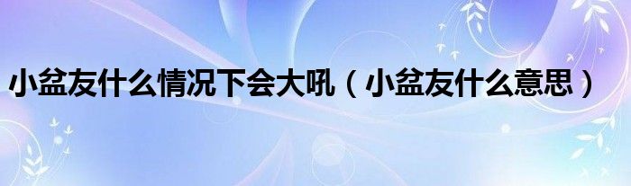 小盆友什么意思(小盆友什么情况下会大吼)