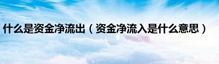 资金净流入是什么意思(什么是资金净流出)