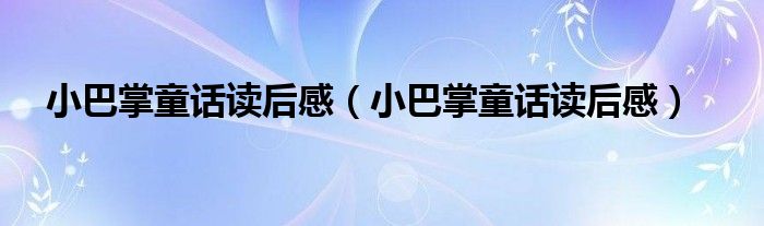 小巴掌童话读后感(小巴掌童话读后感)