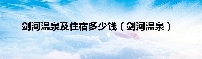 剑河温泉(剑河温泉及住宿多少钱)
