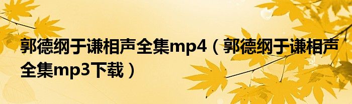 郭德纲于谦相声全集mp3下载(郭德纲于谦相声全集mp4)