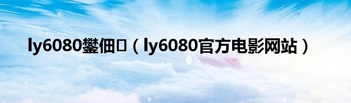 ly6080官方电影网站(ly6080鐢佃)