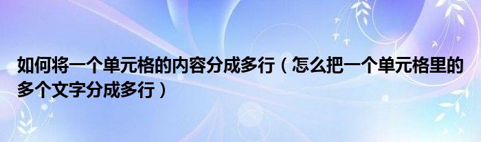 怎么把一个单元格里的多个文字分成多行(如何将一个单元格的内容分成多行)
