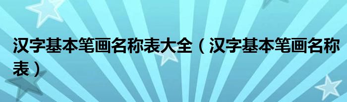 汉字基本笔画名称表(汉字基本笔画名称表大全)