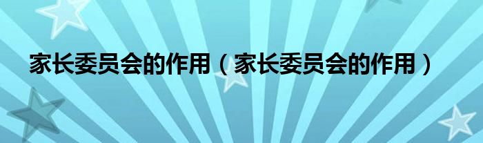 家长委员会的作用(家长委员会的作用)