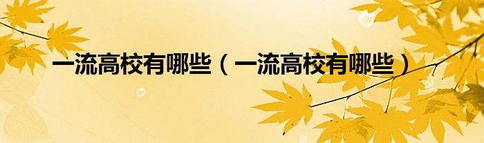 一流高校有哪些(一流高校有哪些)