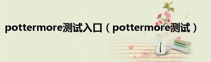 pottermore测试(pottermore测试入口)