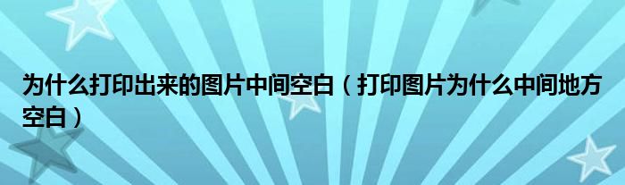 打印图片为什么中间地方空白(为什么打印出来的图片中间空白)