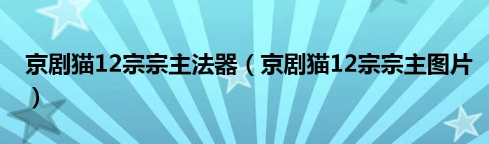 京剧猫12宗宗主图片(京剧猫12宗宗主法器)
