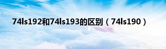 74ls190(74ls192和74ls193的区别)