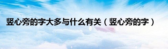 竖心旁的字(竖心旁的字大多与什么有关)