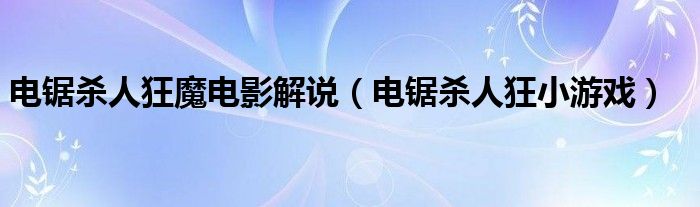电锯杀人狂小游戏(电锯杀人狂魔电影解说)