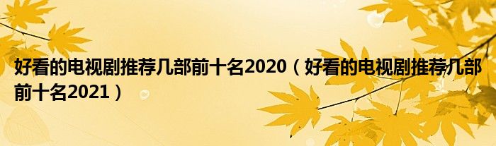 好看的电视剧推荐几部前十名2021(好看的电视剧推荐几部前十名2020)