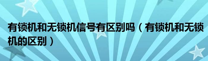 有锁机和无锁机的区别(有锁机和无锁机信号有区别吗)