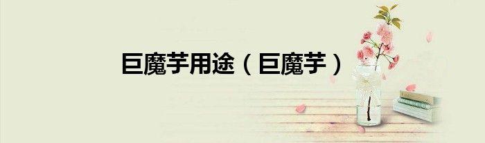 巨魔芋(巨魔芋用途)