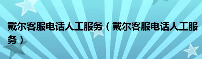 戴尔客服电话人工服务(戴尔客服电话人工服务)