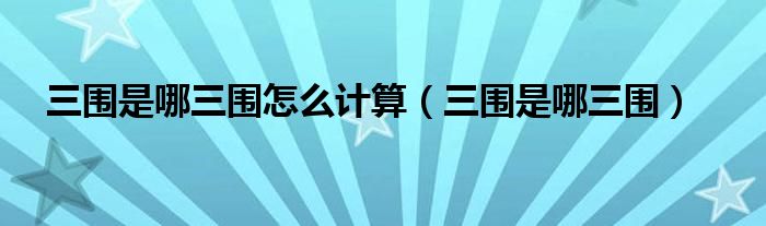 三围是哪三围(三围是哪三围怎么计算)