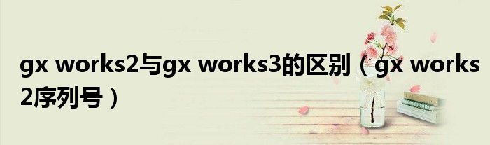gx works2序列号(gx works2与gx works3的区别)