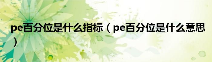 pe百分位是什么意思(pe百分位是什么指标)