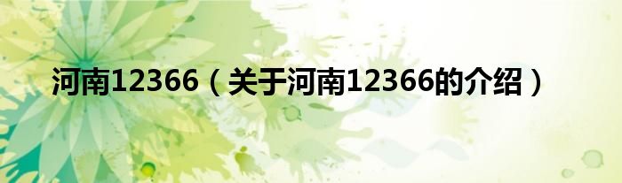 关于河南12366的介绍(河南12366)