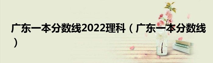 广东一本分数线(广东一本分数线2022理科)