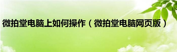 微拍堂电脑网页版(微拍堂电脑上如何操作)