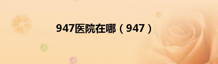 947(947医院在哪)