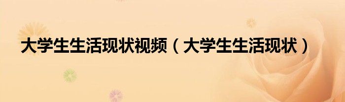 大学生生活现状(大学生生活现状视频)