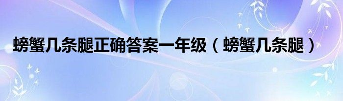 螃蟹几条腿(螃蟹几条腿正确答案一年级)