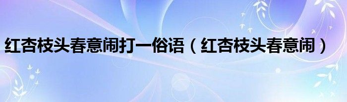 红杏枝头春意闹(红杏枝头春意闹打一俗语)