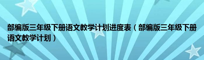 部编版三年级下册语文教学计划(部编版三年级下册语文教学计划进度表)