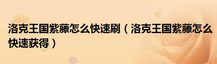 洛克王国紫藤怎么快速获得(洛克王国紫藤怎么快速刷)