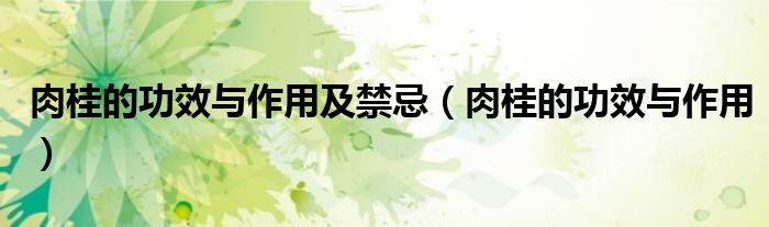 肉桂的功效与作用(肉桂的功效与作用及禁忌)