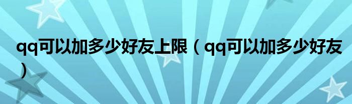 qq可以加多少好友(qq可以加多少好友上限)