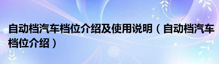 自动档汽车档位介绍(自动档汽车档位介绍及使用说明)