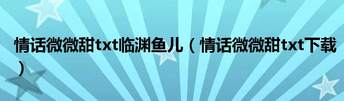 情话微微甜txt下载(情话微微甜txt临渊鱼儿)