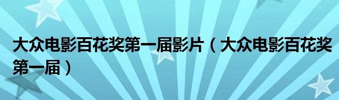 大众电影百花奖第一届(大众电影百花奖第一届影片)