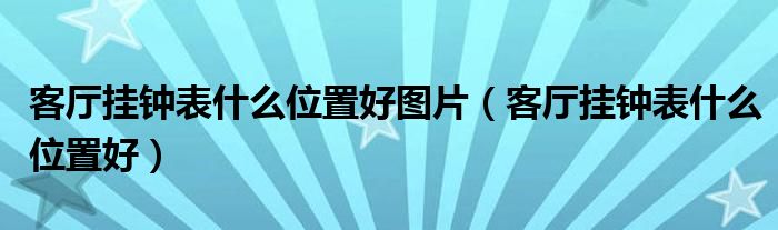 客厅挂钟表什么位置好(客厅挂钟表什么位置好图片)