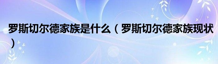 罗斯切尔德家族现状(罗斯切尔德家族是什么)