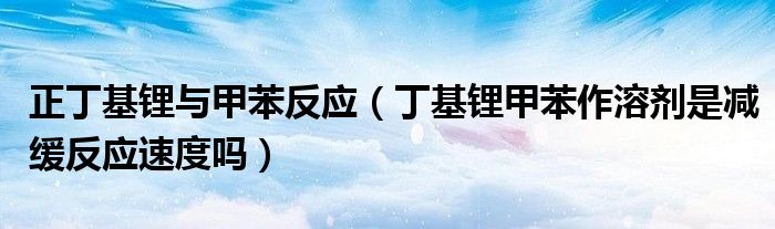 丁基锂甲苯作溶剂是减缓反应速度吗(正丁基锂与甲苯反应)