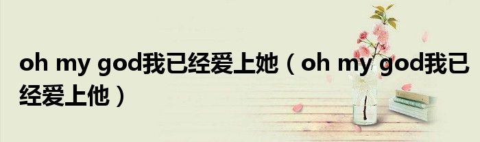 oh my god我已经爱上他(oh my god我已经爱上她)
